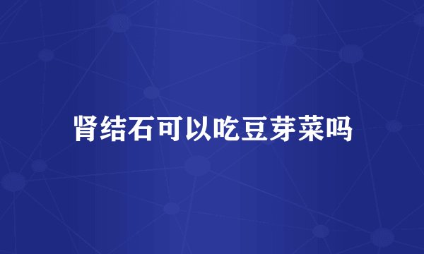 肾结石可以吃豆芽菜吗