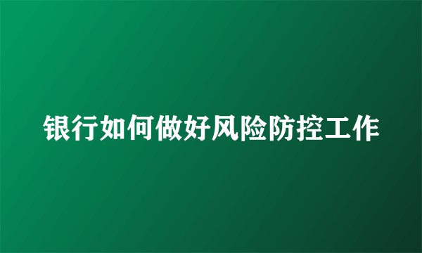 银行如何做好风险防控工作