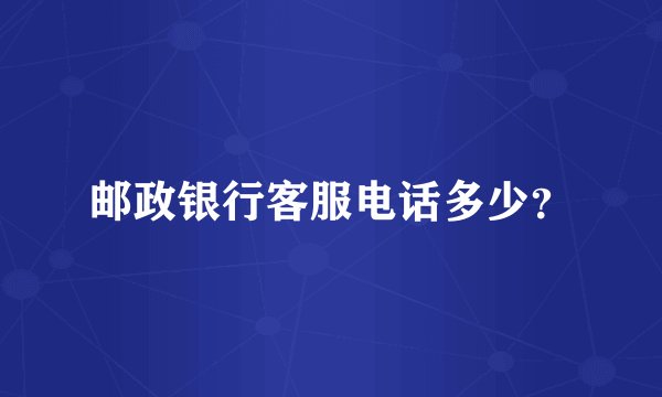 邮政银行客服电话多少？