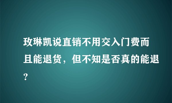 玫琳凯说直销不用交入门费而且能退货，但不知是否真的能退？