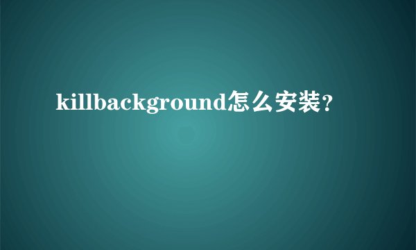 killbackground怎么安装？