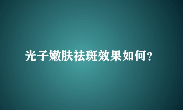 光子嫩肤祛斑效果如何？