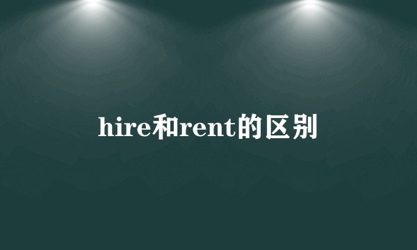 hire和rent的区别