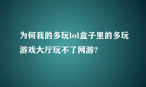 为何我的多玩lol盒子里的多玩游戏大厅玩不了网游?