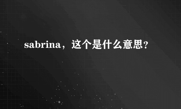 sabrina,这个是什么意思?