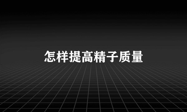 怎样提高精子质量