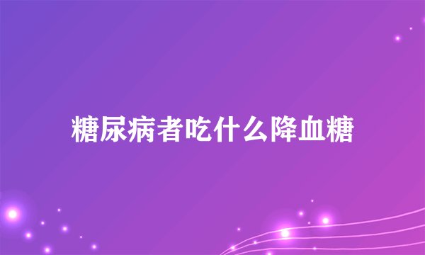 糖尿病者吃什么降血糖