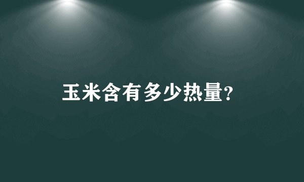 玉米含有多少热量？