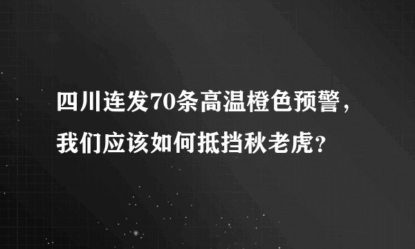 四川连发70条高温橙色预警，我们应该如何抵挡秋老虎？