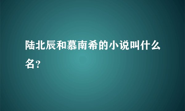 陆北辰和慕南希的小说叫什么名？