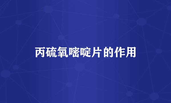 丙硫氧嘧啶片的作用