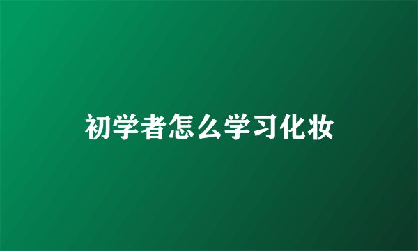 初学者怎么学习化妆