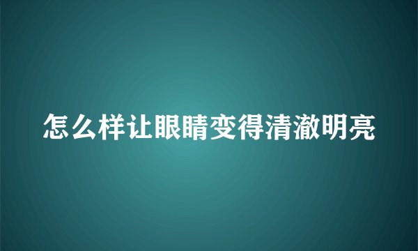 怎么样让眼睛变得清澈明亮