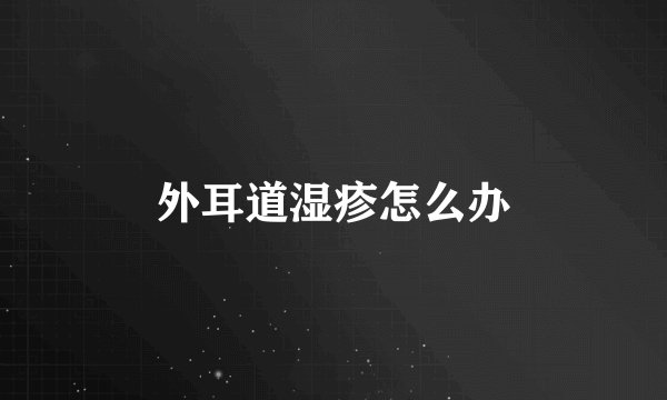 外耳道湿疹怎么办