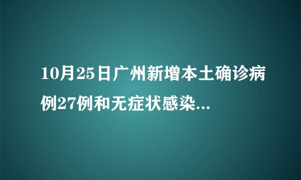 10月25日广州新增本土确诊病例27例和无症状感染者46例