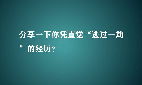 分享一下你凭直觉“逃过一劫”的经历？