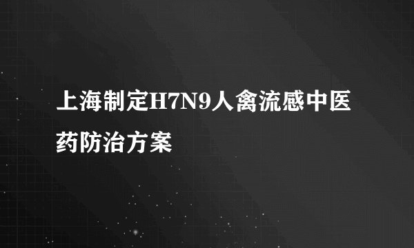 上海制定H7N9人禽流感中医药防治方案
