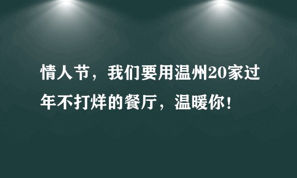 情人节，我们要用温州20家过年不打烊的餐厅，温暖你！