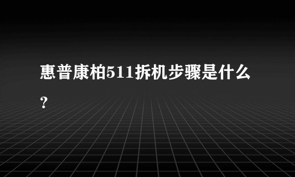 惠普康柏511拆机步骤是什么？