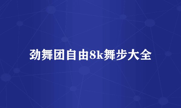 劲舞团自由8k舞步大全