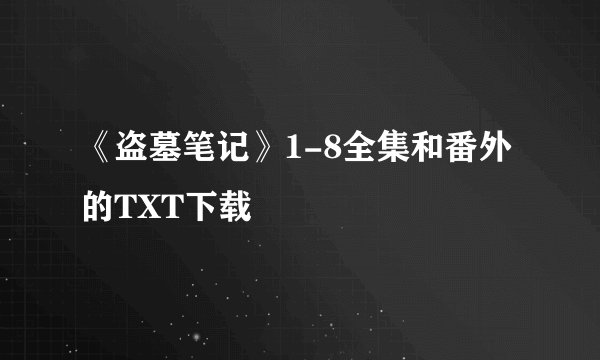 《盗墓笔记》1-8全集和番外的TXT下载