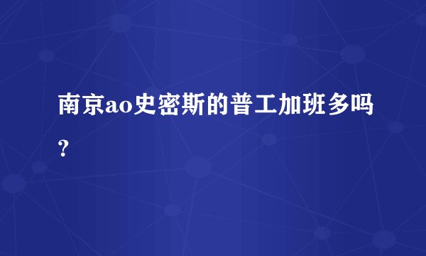 南京ao史密斯的普工加班多吗？