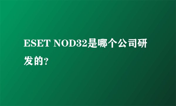 ESET NOD32是哪个公司研发的？