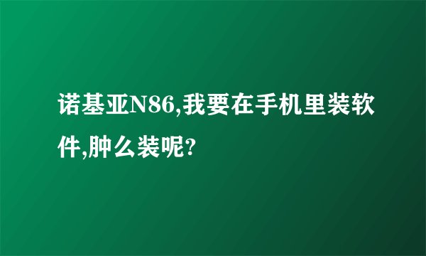 诺基亚N86,我要在手机里装软件,肿么装呢?