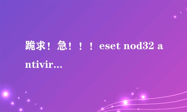 跪求！急！！！eset nod32 antivirus4用户名和密码！