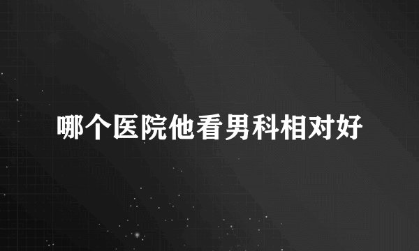 哪个医院他看男科相对好
