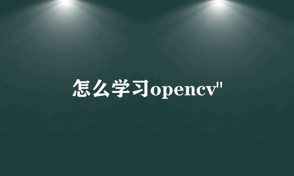 怎么学习opencv