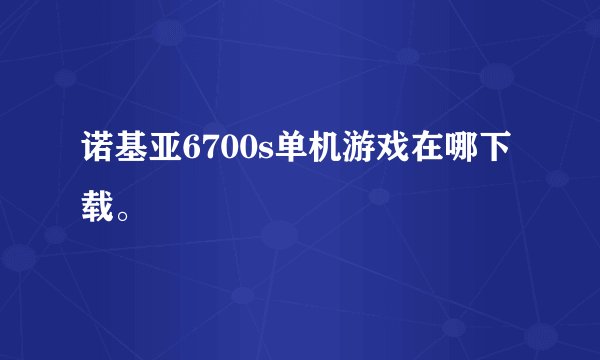 诺基亚6700s单机游戏在哪下载。