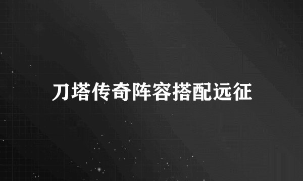 刀塔传奇阵容搭配远征