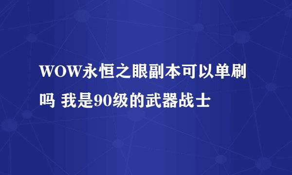 WOW永恒之眼副本可以单刷吗 我是90级的武器战士
