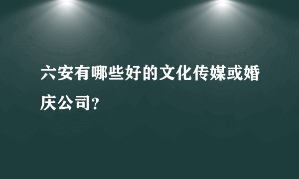 六安有哪些好的文化传媒或婚庆公司？
