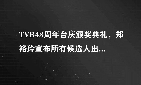 TVB43周年台庆颁奖典礼，郑裕玲宣布所有候选人出场后，每个人出场的对话，翻译一下。有分哦。