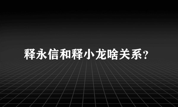 释永信和释小龙啥关系？