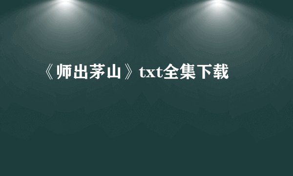 《师出茅山》txt全集下载