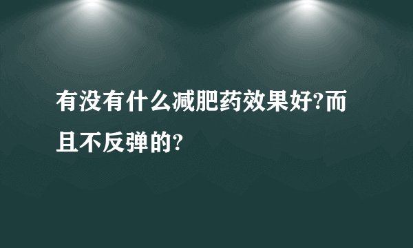 有没有什么减肥药效果好?而且不反弹的?