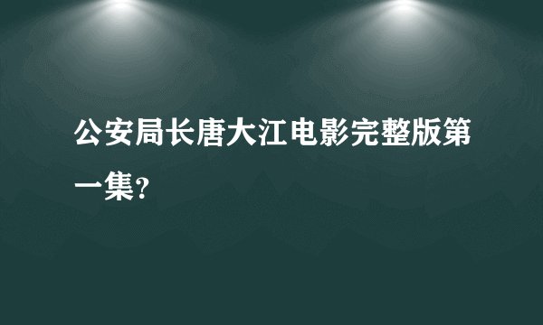 公安局长唐大江电影完整版第一集？
