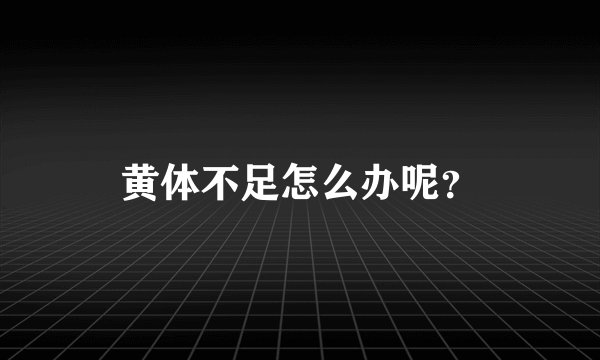 黄体不足怎么办呢？