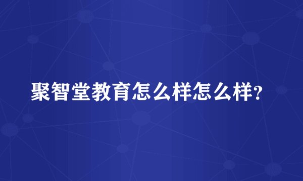 聚智堂教育怎么样怎么样？