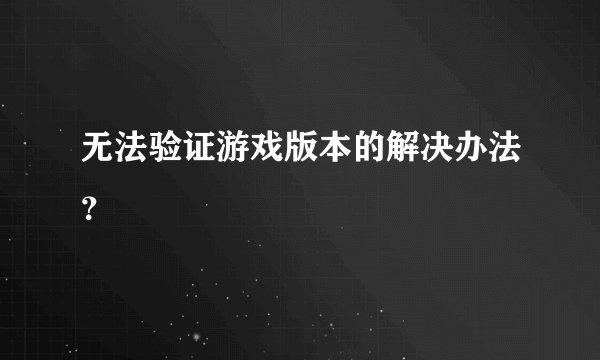 无法验证游戏版本的解决办法？
