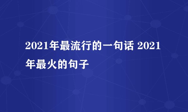 2021年最流行的一句话 2021年最火的句子