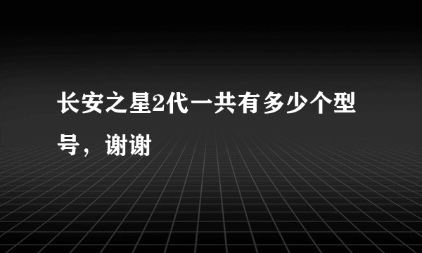 长安之星2代一共有多少个型号，谢谢
