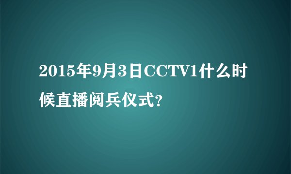 2015年9月3日CCTV1什么时候直播阅兵仪式？