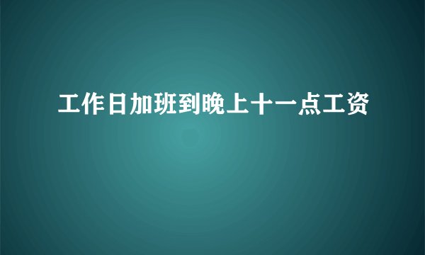 工作日加班到晚上十一点工资