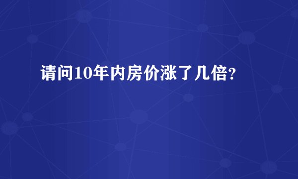 请问10年内房价涨了几倍？
