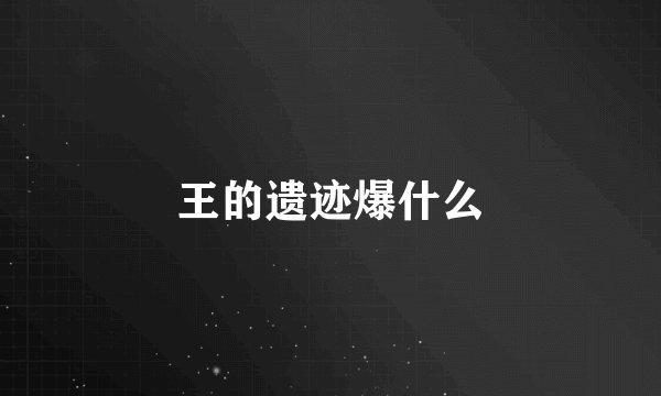 王的遗迹爆什么