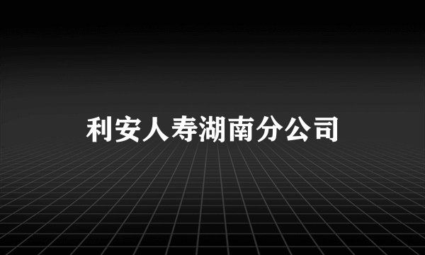 利安人寿湖南分公司